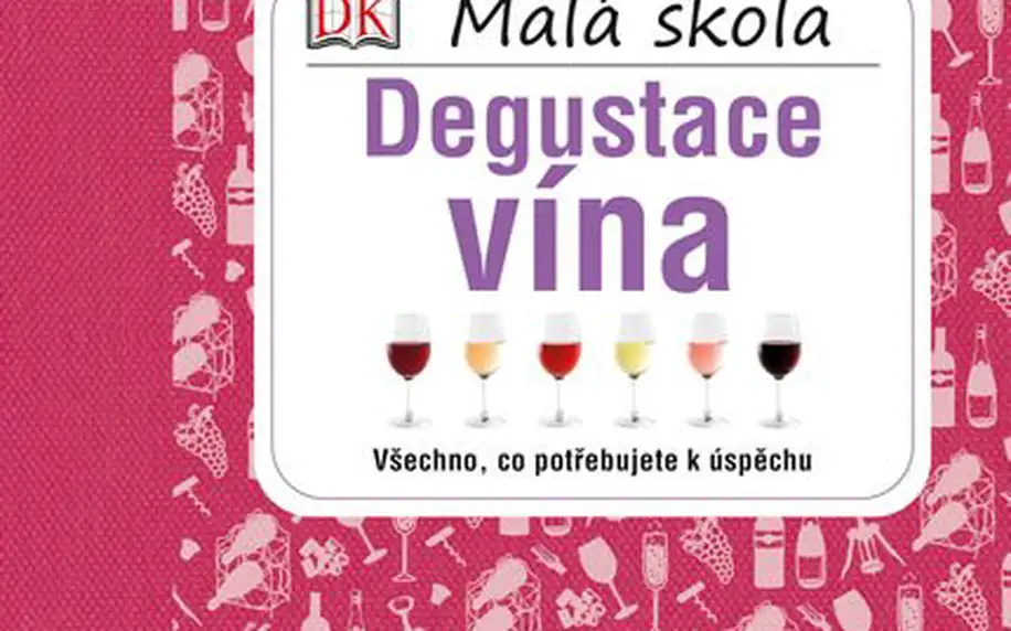 Malá škola degustace vína, ideální průvodce degustačními metodami a styly vín